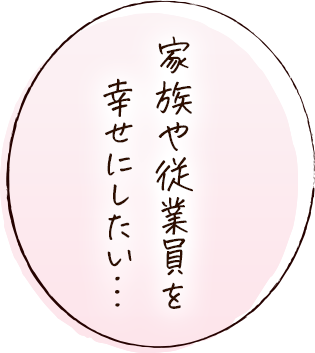 家族や従業員を幸せにしたい