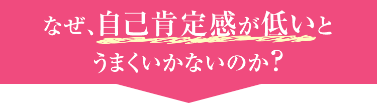 なぜ自己肯定感が低いとうまくいかないのか？