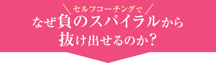 なぜセルフコーチングで負のスパイラルから抜け出せるのか？